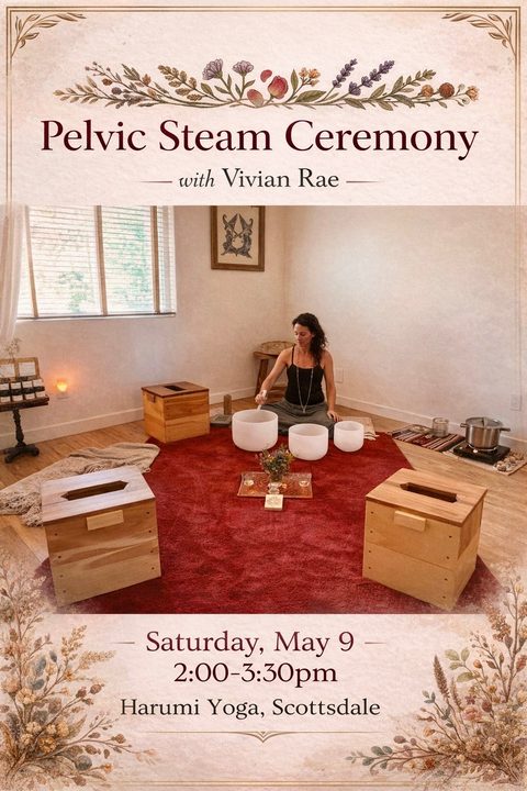 Flier: Pelvic Steam Ceremony with Vivian Rae, Saturday, May 9, 2:00 to 3:30 pm, Harumi Yoga, Scottsdale